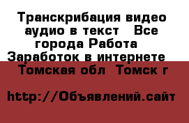 Транскрибация видео/аудио в текст - Все города Работа » Заработок в интернете   . Томская обл.,Томск г.